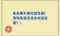 兔兔要不要吃益生菌(宠物兔是否适合吃益生菌？)