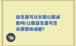 益生菌可以长期口服减肥吗(口服益生菌可否长期帮助减肥？