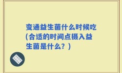 变通益生菌什么时候吃(合适的时间点摄入益生菌是什么？)