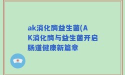 ak消化酶益生菌(AK消化酶与益生菌开启肠道健康新篇章