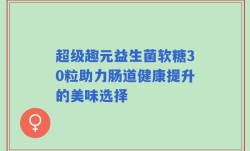 超级趣元益生菌软糖30粒助力肠道健康提升的美味选择
