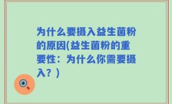 为什么要摄入益生菌粉的原因(益生菌粉的重要性：为什么你需要摄入？)