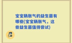 宝宝肠胀气的益生菌有哪些(宝宝肠胀气，这些益生菌值得尝试)