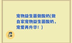 宠物益生菌做酸奶(做自家宠物益生菌酸奶，宠爱再升华！)