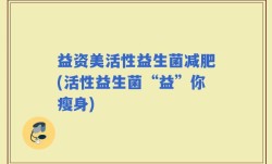 益资美活性益生菌减肥(活性益生菌“益”你瘦身)