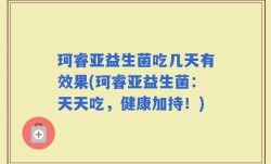 珂睿亚益生菌吃几天有效果(珂睿亚益生菌：天天吃，健康加持！)