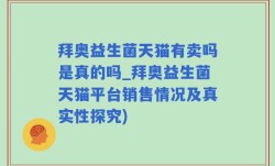拜奥益生菌天猫有卖吗是真的吗_拜奥益生菌天猫平台销售情况及真实性探究)