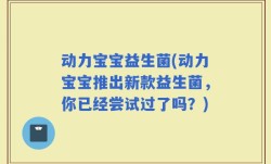 动力宝宝益生菌(动力宝宝推出新款益生菌，你已经尝试过了吗？)