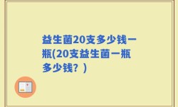 益生菌20支多少钱一瓶(20支益生菌一瓶多少钱？)