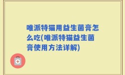 唯派特猫用益生菌膏怎么吃(唯派特猫益生菌膏使用方法详解)