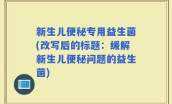 新生儿便秘专用益生菌(改写后的标题：缓解新生儿便秘问题的益生菌)