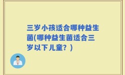 三岁小孩适合哪种益生菌(哪种益生菌适合三岁以下儿童？)