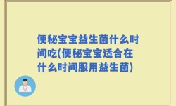 便秘宝宝益生菌什么时间吃(便秘宝宝适合在什么时间服用益生菌)