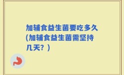 加辅食益生菌要吃多久(加辅食益生菌需坚持几天？)