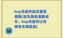 bxp洗面奶益生菌氨基酸(益生菌氨基酸成分，bxp洗面奶让你拥有无暇肌肤)