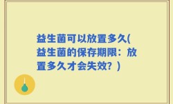 益生菌可以放置多久(益生菌的保存期限：放置多久才会失效？)