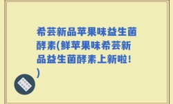 希芸新品苹果味益生菌酵素(鲜苹果味希芸新品益生菌酵素上新啦！)