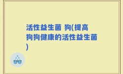 活性益生菌 狗(提高狗狗健康的活性益生菌)