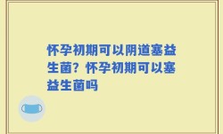 怀孕初期可以阴道塞益生菌？怀孕初期可以塞益生菌吗