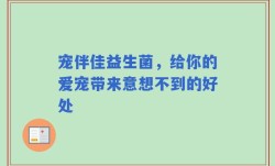 宠伴佳益生菌，给你的爱宠带来意想不到的好处