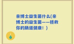 亲博士益生菌什么(亲博士的益生菌——拯救你的肠道健康！)