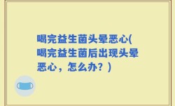喝完益生菌头晕恶心(喝完益生菌后出现头晕恶心，怎么办？)