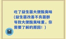 吃了益生菌大便酸臭味(益生菌改善不良菌群导致大便酸臭味重，你需要了解的原因！)