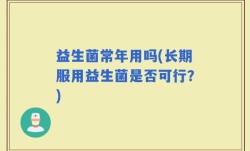 益生菌常年用吗(长期服用益生菌是否可行？)