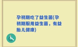 孕初期吃了益生菌(孕初期服用益生菌，有益胎儿健康)