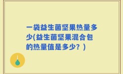 一袋益生菌坚果热量多少(益生菌坚果混合包的热量值是多少？)