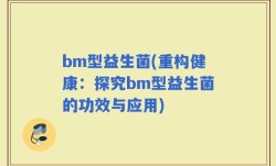 bm型益生菌(重构健康：探究bm型益生菌的功效与应用)