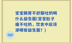 宝宝肠胃不舒服吐奶喝什么益生菌(宝宝肚子痛不吐奶，饮食中应该添哪些益生菌？)