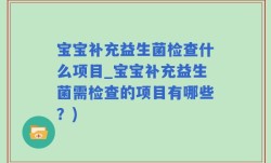 宝宝补充益生菌检查什么项目_宝宝补充益生菌需检查的项目有哪些？)