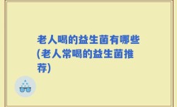 老人喝的益生菌有哪些(老人常喝的益生菌推荐)