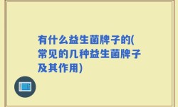 有什么益生菌牌子的(常见的几种益生菌牌子及其作用)