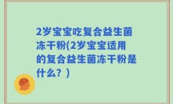 2岁宝宝吃复合益生菌冻干粉(2岁宝宝适用的复合益生菌冻干粉是什么？)