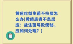 黄疸吃益生菌不拉屎怎么办(黄疸患者不良反应：益生菌导致便秘，应如何处理？)