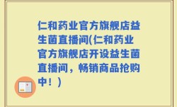 仁和药业官方旗舰店益生菌直播间(仁和药业官方旗舰店开设益生菌直播间，畅销商品抢购中！)