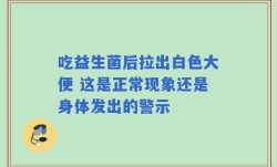 吃益生菌后拉出白色大便 这是正常现象还是身体发出的警示