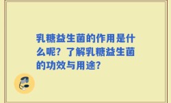 乳糖益生菌的作用是什么呢？了解乳糖益生菌的功效与用途？