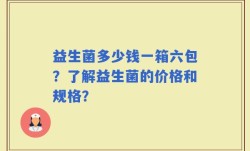 益生菌多少钱一箱六包？了解益生菌的价格和规格？