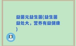 益菌元益生菌(益生菌益处大，营养有益健康)
