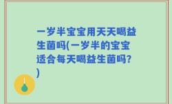 一岁半宝宝用天天喝益生菌吗(一岁半的宝宝适合每天喝益生菌吗？)