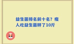 益生菌排名前十名？瘦人吃益生菌胖了10斤