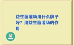 益生菌灌肠用什么牌子好？用益生菌灌肠的作用