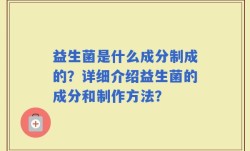 益生菌是什么成分制成的？详细介绍益生菌的成分和制作方法？