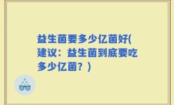 益生菌要多少亿菌好(建议：益生菌到底要吃多少亿菌？)