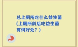 总上厕所吃什么益生菌(上厕所前后吃益生菌有何好处？)