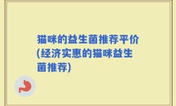 猫咪的益生菌推荐平价(经济实惠的猫咪益生菌推荐)