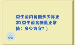益生菌内含糖多少算正常(益生菌含糖量正常值：多少为宜？)